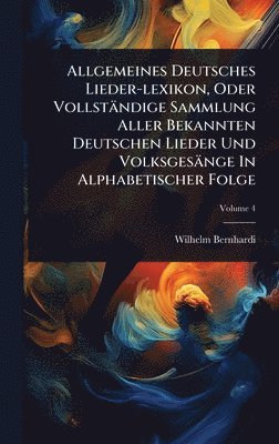 Allgemeines Deutsches Lieder-lexikon, Oder Vollständige Sammlung Aller Bekannten Deutschen Lieder Und Volksgesänge In Alphabetischer Folge