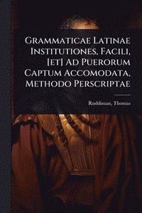 bokomslag Grammaticae Latinae Institutiones, Facili, [et] Ad Puerorum Captum Accomodata, Methodo Perscriptae