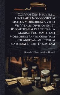bokomslag C.g. Van Den Heuvell ... Tentamen Nosologicum Sistens Morborum A Vitio Vis Vitalis Divisionem Et Dispositionem Practicam, A Maxime Fundamentali Morborum Parte, Quantum Per Abditam Multorum Naturam ...