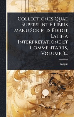 Pappus (of Alexandria ) - Collectiones Quae Supersunt E Libris Manu Scriptis Edidit Latina Interpretatione Et Commentariis, Volume 3..., Inbunden