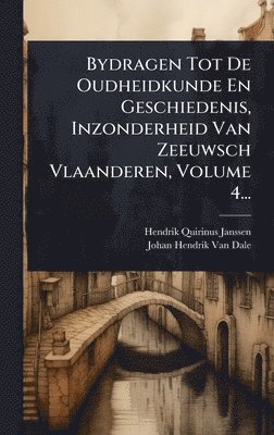 bokomslag Bydragen Tot De Oudheidkunde En Geschiedenis, Inzonderheid Van Zeeuwsch Vlaanderen, Volume 4...