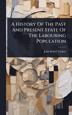bokomslag History Of The Past And Present State Of The Labouring Population