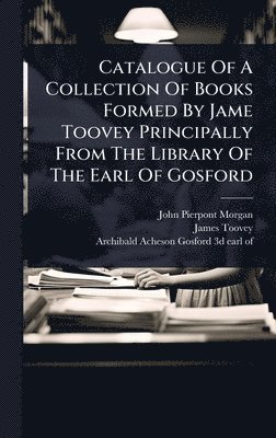 bokomslag Catalogue Of A Collection Of Books Formed By Jame Toovey Principally From The Library Of The Earl Of Gosford