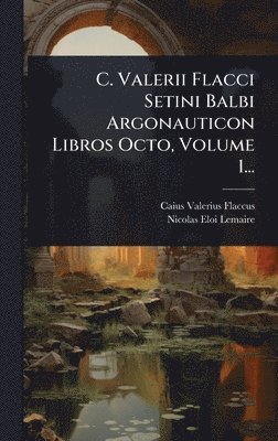 bokomslag C. Valerii Flacci Setini Balbi Argonauticon Libros Octo, Volume 1...