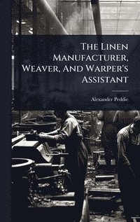 bokomslag Linen Manufacturer, Weaver, And Warper's Assistant