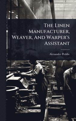 bokomslag Linen Manufacturer, Weaver, And Warper's Assistant