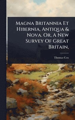 Thomas Cox - Magna Britannia Et Hibernia, Antiqua & Nova. Or, A New Survey Of Great Britain,, Inbunden