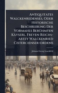 bokomslag Antiquitates Walckenredenses, Oder Historische Beschreibung Der Vormahls BerÃ1/4hmten Käyserl. Freyen Reichs-abtey Walckenried Cistercienser-ordens