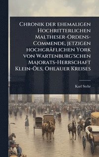 bokomslag Chronik der ehemaligen Hochritterlichen Maltheser-Ordens-Commende, jetzigen hochgräflichen York von Wartenburg'schen Majorats-Herrschaft Klein-Ã-ls, Ohlauer Kreises