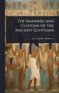 bokomslag Manners And Customs Of The Ancient Egyptians