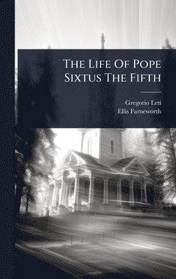 Gregorio Leti, Ellis Farneworth - Life Of Pope Sixtus The Fifth, Inbunden
