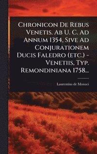 bokomslag Chronicon De Rebus Venetis. Ab U. C. Ad Annum 1354, Sive Ad Conjurationem Ducis Faledro (etc.) - Venetiis, Typ. Remondiniana 1758...