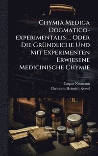 bokomslag Chymia Medica Dogmatico-experimentalis ... Oder Die GrÃ1/4ndliche Und Mit Experimenten Erwiesene Medicinische Chymie