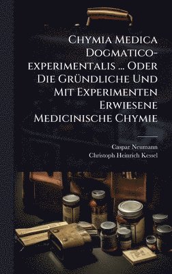 bokomslag Chymia Medica Dogmatico-experimentalis ... Oder Die GrÃ1/4ndliche Und Mit Experimenten Erwiesene Medicinische Chymie