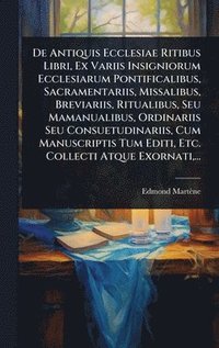 bokomslag De Antiquis Ecclesiae Ritibus Libri, Ex Variis Insigniorum Ecclesiarum Pontificalibus, Sacramentariis, Missalibus, Breviariis, Ritualibus, Seu Mamanua
