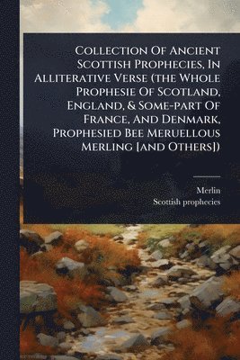 bokomslag Collection Of Ancient Scottish Prophecies, In Alliterative Verse (the Whole Prophesie Of Scotland, England, & Some-part Of France, And Denmark, Prophe