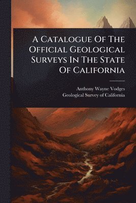 bokomslag Catalogue Of The Official Geological Surveys In The State Of California