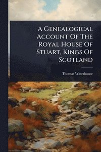 bokomslag Genealogical Account Of The Royal House Of Stuart, Kings Of Scotland