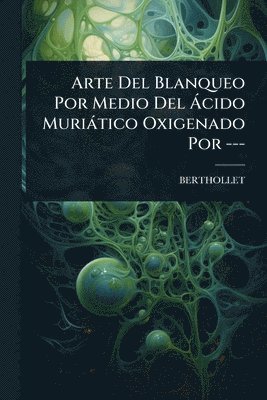 bokomslag Arte Del Blanqueo Por Medio Del Ã cido Muriàtico Oxigenado Por ---