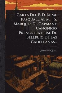 bokomslag Carta Del P. D. Jaime Pasqual... Al M. J. S. MarquÃ(c)s De Capmany Canonigo Prenostrateuse De Bellpuig De Las Cadellanas...