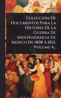 bokomslag ColecciÃ3n De Documentos Para La Historia De La Guerra De Independencia De Mexico De 1808 A 1821, Volume 4...
