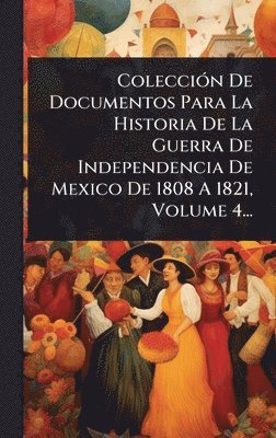 bokomslag ColecciÃ3n De Documentos Para La Historia De La Guerra De Independencia De Mexico De 1808 A 1821, Volume 4...