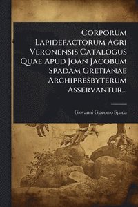 bokomslag Corporum Lapidefactorum Agri Veronensis Catalogus Quae Apud Joan Jacobum Spadam Gretianae Archipresbyterum Asservantur...