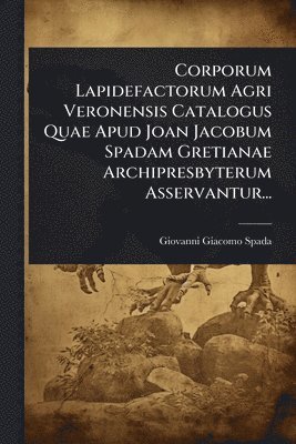 bokomslag Corporum Lapidefactorum Agri Veronensis Catalogus Quae Apud Joan Jacobum Spadam Gretianae Archipresbyterum Asservantur...