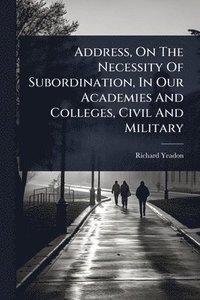 bokomslag Address, On The Necessity Of Subordination, In Our Academies And Colleges, Civil And Military