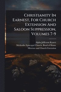 bokomslag Christianity In Earnest, For Church Extension And Saloon Suppression, Volumes 7-9