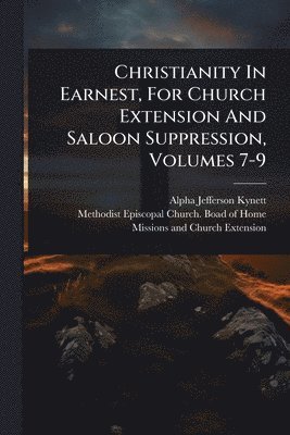 bokomslag Christianity In Earnest, For Church Extension And Saloon Suppression, Volumes 7-9
