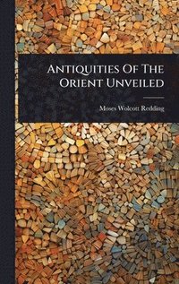 bokomslag Antiquities Of The Orient Unveiled