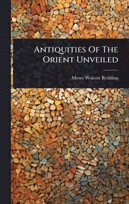 Antiquities Of The Orient Unveiled
