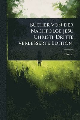 BÃ1/4cher von der Nachfolge Jesu Christi. Dritte verbesserte Edition.