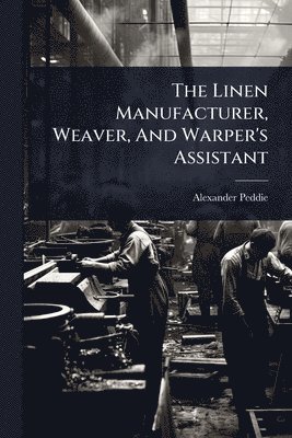 bokomslag Linen Manufacturer, Weaver, And Warper's Assistant