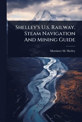 bokomslag Shelley's U.s. Railway, Steam Navigation And Mining Guide