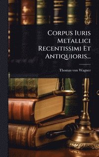 bokomslag Corpus Iuris Metallici Recentissimi Et Antiquioris...