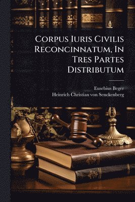 Eusebius Beger - Corpus Iuris Civilis Reconcinnatum, In Tres Partes Distributum, Häftad