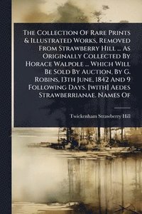 bokomslag Collection Of Rare Prints & Illustrated Works, Removed From Strawberry Hill ... As Originally Collected By Horace Walpole ... Which Will Be Sold By Auction, By G. Robins, 13th June, 1842 And 9 Foll...