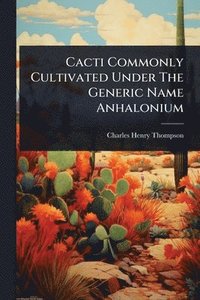bokomslag Cacti Commonly Cultivated Under The Generic Name Anhalonium