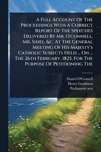 bokomslag Full Account Of The Proceedings With A Correct Report Of The Speeches Delivered By Mr. O'connell, Mr. Shiel, &c. At The General Meeting Of His Majesty's Catholic Subjects Held ... On ... The 26th F...