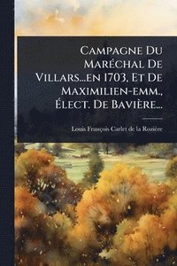 bokomslag Campagne Du MarÃ(c)chal De Villars...en 1703, Et De Maximilien-emm., Ã¿lect. De Bavière...