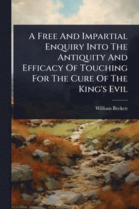 bokomslag Free And Impartial Enquiry Into The Antiquity And Efficacy Of Touching For The Cure Of The King's Evil