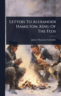bokomslag Letters To Alexander Hamilton, King Of The Feds