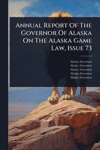 bokomslag Annual Report Of The Governor Of Alaska On The Alaska Game Law, Issue 73
