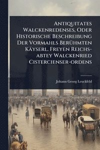 bokomslag Antiquitates Walckenredenses, Oder Historische Beschreibung Der Vormahls BerÃ1/4hmten Käyserl. Freyen Reichs-abtey Walckenried Cistercienser-ordens