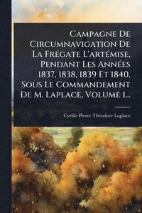 bokomslag Campagne De Circumnavigation De La FrÃ(c)gate L'artÃ(c)mise, Pendant Les AnnÃ(c)es 1837, 1838, 1839 Et 1840, Sous Le Commandement De M. Laplace, Volume 1...