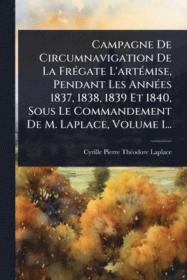 bokomslag Campagne De Circumnavigation De La FrÃ(c)gate L'artÃ(c)mise, Pendant Les AnnÃ(c)es 1837, 1838, 1839 Et 1840, Sous Le Commandement De M. Laplace, Volume 1...
