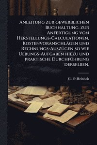bokomslag Anleitung zur gewerblichen Buchhaltung, zur Anfertigung von Herstellungs-Calculationen, Kostenvoranschlägen und Rechnungs-AuszÃ1/4gen so wie Uebungs-A