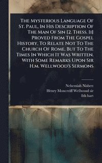 bokomslag Mysterious Language Of St. Paul, In His Description Of The Man Of Sin [2. Thess. Ii] Proved From The Gospel History, To Relate Not To The Church Of Rome, But To The Times In Which It Was Written. W...